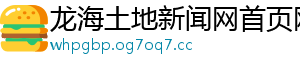 龙海土地新闻网首页网站